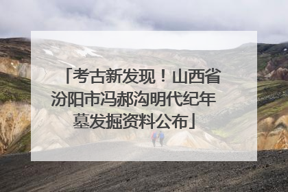 考古新发现！山西省汾阳市冯郝沟明代纪年墓发掘资料公布