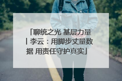 聊统之光 基层力量丨李云：用脚步丈量数据 用责任守护真实