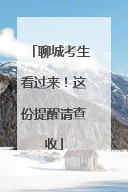 聊城考生看过来！这份提醒请查收