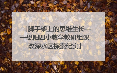 脚手架上的思维生长——恩阳四小教学教研组课改深水区探索纪实
