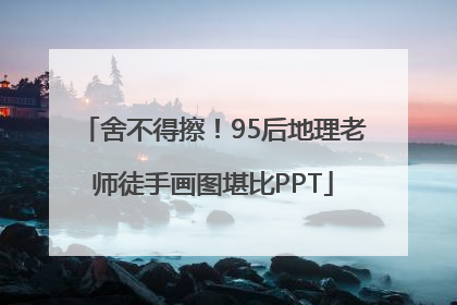 舍不得擦！95后地理老师徒手画图堪比PPT