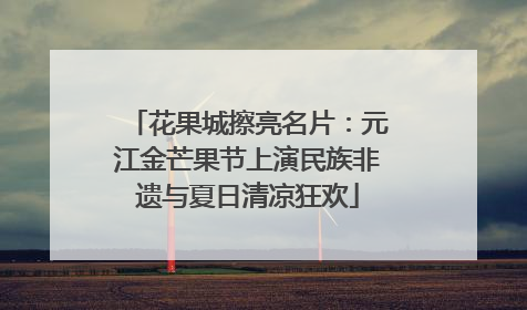 花果城擦亮名片：元江金芒果节上演民族非遗与夏日清凉狂欢