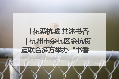花满杭城 共沐书香｜杭州市余杭区余杭街道联合多方举办“书香换花香”活动
