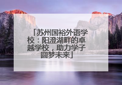 苏州国裕外语学校：阳澄湖畔的卓越学校，助力学子圆梦未来