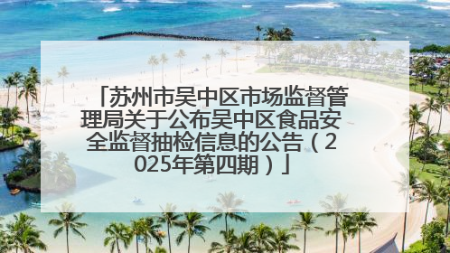 苏州市吴中区市场监督管理局关于公布吴中区食品安全监督抽检信息的公告（2025年第四期）