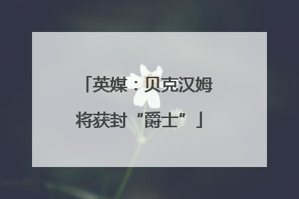英媒：贝克汉姆将获封“爵士”
