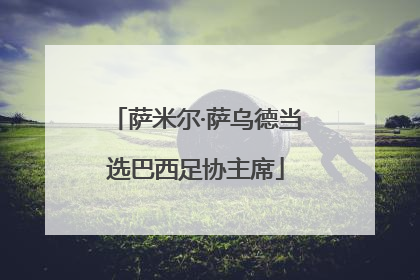萨米尔·萨乌德当选巴西足协主席