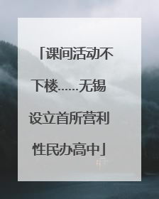课间活动不下楼……无锡设立首所营利性民办高中