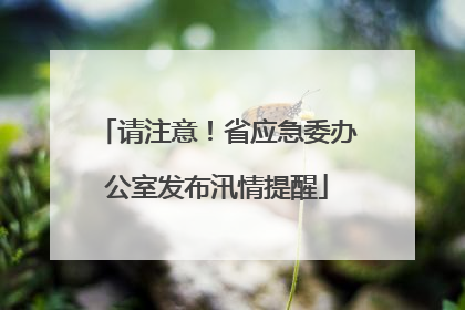 请注意！省应急委办公室发布汛情提醒