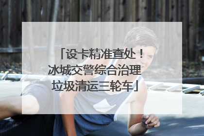 设卡精准查处！冰城交警综合治理垃圾清运三轮车
