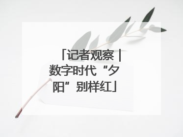 记者观察｜数字时代“夕阳”别样红