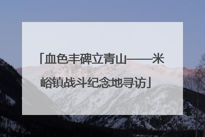 血色丰碑立青山——米峪镇战斗纪念地寻访