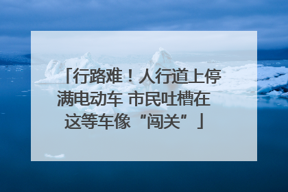 行路难！人行道上停满电动车 市民吐槽在这等车像“闯关”
