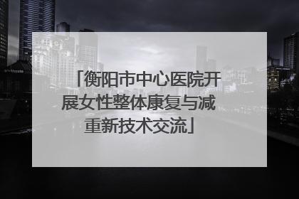 衡阳市中心医院开展女性整体康复与减重新技术交流