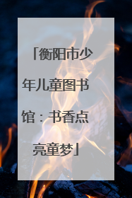 衡阳市少年儿童图书馆：书香点亮童梦
