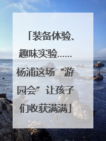 装备体验、趣味实验……杨浦这场“游园会”让孩子们收获满满