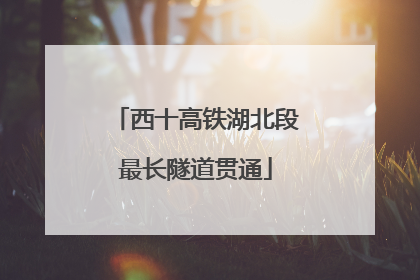 西十高铁湖北段最长隧道贯通
