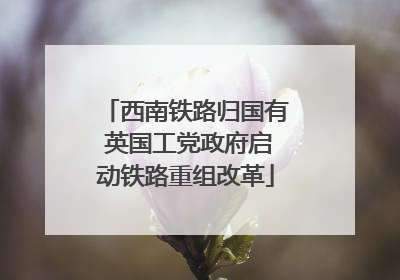 西南铁路归国有 英国工党政府启动铁路重组改革