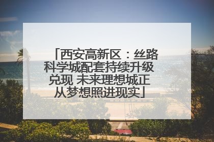 西安高新区：丝路科学城配套持续升级兑现 未来理想城正从梦想照进现实