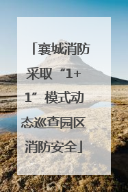 襄城消防采取“1+1”模式动态巡查园区消防安全
