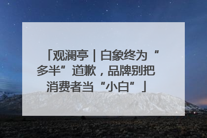 观澜亭｜白象终为“多半”道歉，品牌别把消费者当“小白”