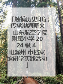 触摸历史印记 传承渤海薪火—山东航空学院附属小学 2024 级 4 班滨州 市档案馆研学实践活动