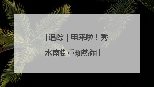 追踪｜电来啦！秀水南街重现热闹