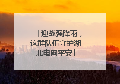 迎战强降雨，这群队伍守护湖北电网平安