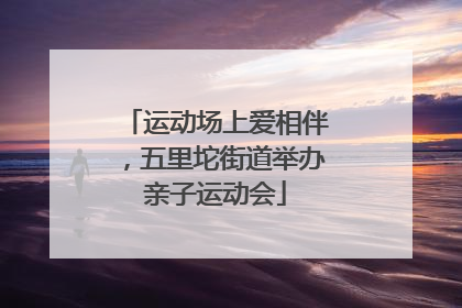 运动场上爱相伴，五里坨街道举办亲子运动会