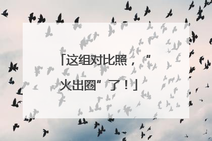 这组对比照，“火出圈”了！