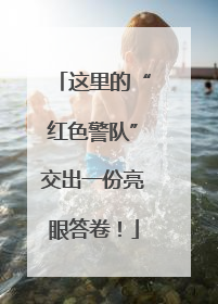 这里的“红色警队”交出一份亮眼答卷！