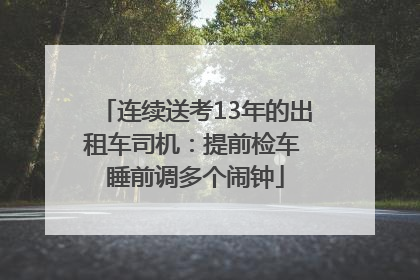 连续送考13年的出租车司机：提前检车 睡前调多个闹钟