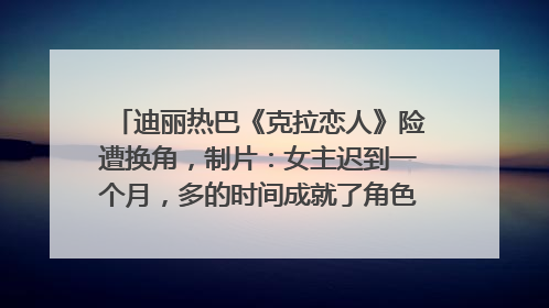 迪丽热巴《克拉恋人》险遭换角，制片：女主迟到一个月，多的时间成就了角色，唐嫣方最新回应！