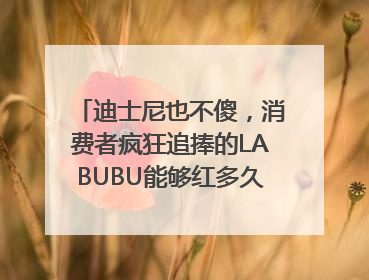 迪士尼也不傻，消费者疯狂追捧的LABUBU能够红多久？｜热财经