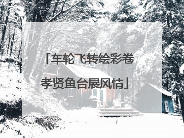 车轮飞转绘彩卷 孝贤鱼台展风情