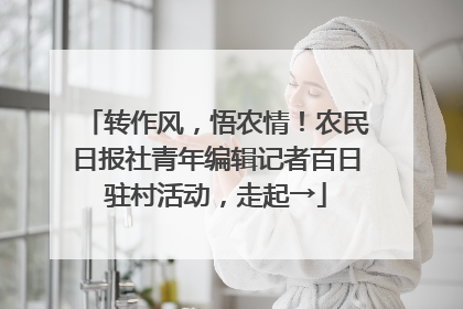 转作风，悟农情！农民日报社青年编辑记者百日驻村活动，走起→