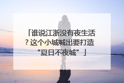 谁说江浙没有夜生活？这个小城喊出要打造“夏日不夜城”