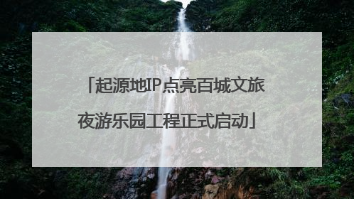 起源地IP点亮百城文旅夜游乐园工程正式启动