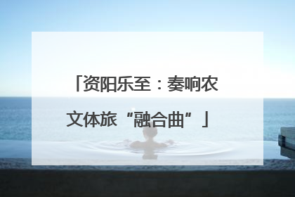 资阳乐至：奏响农文体旅“融合曲”