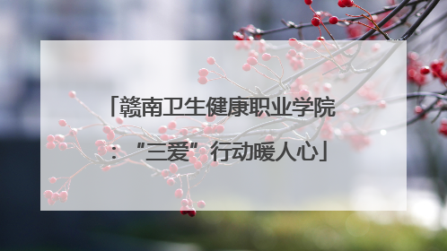 赣南卫生健康职业学院：“三爱”行动暖人心
