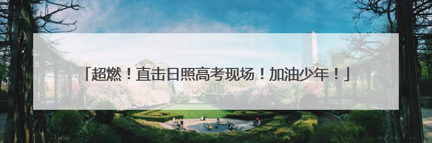 超燃！直击日照高考现场！加油少年！