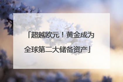 超越欧元！黄金成为全球第二大储备资产