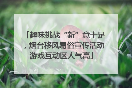 趣味挑战“新”意十足，烟台移风易俗宣传活动游戏互动区人气高