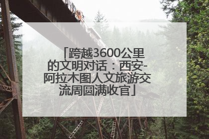 跨越3600公里的文明对话：西安-阿拉木图人文旅游交流周圆满收官