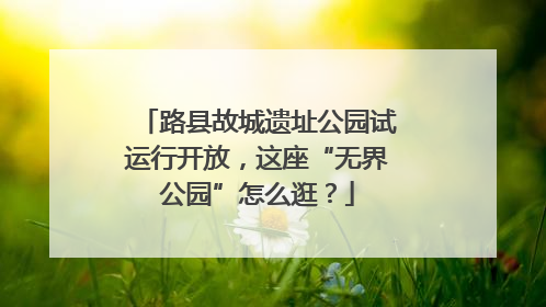 路县故城遗址公园试运行开放，这座“无界公园”怎么逛？