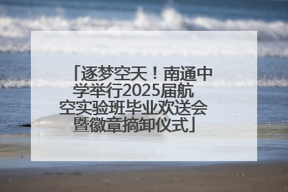 逐梦空天！南通中学举行2025届航空实验班毕业欢送会暨徽章摘卸仪式