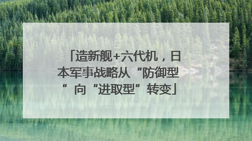 造新舰+六代机，日本军事战略从“防御型”向“进取型”转变