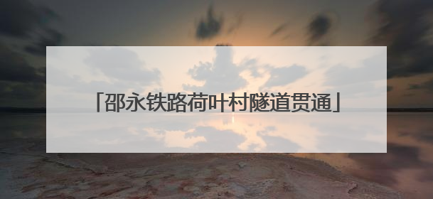 邵永铁路荷叶村隧道贯通