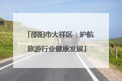 邵阳市大祥区：护航旅游行业健康发展