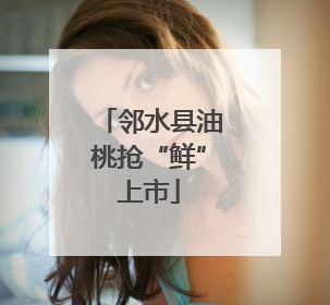 邻水县油桃抢“鲜”上市